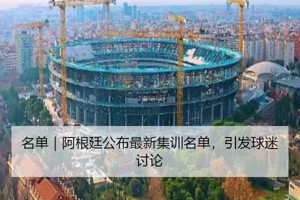 名单｜阿根廷公布最新集训名单，引发球迷讨论